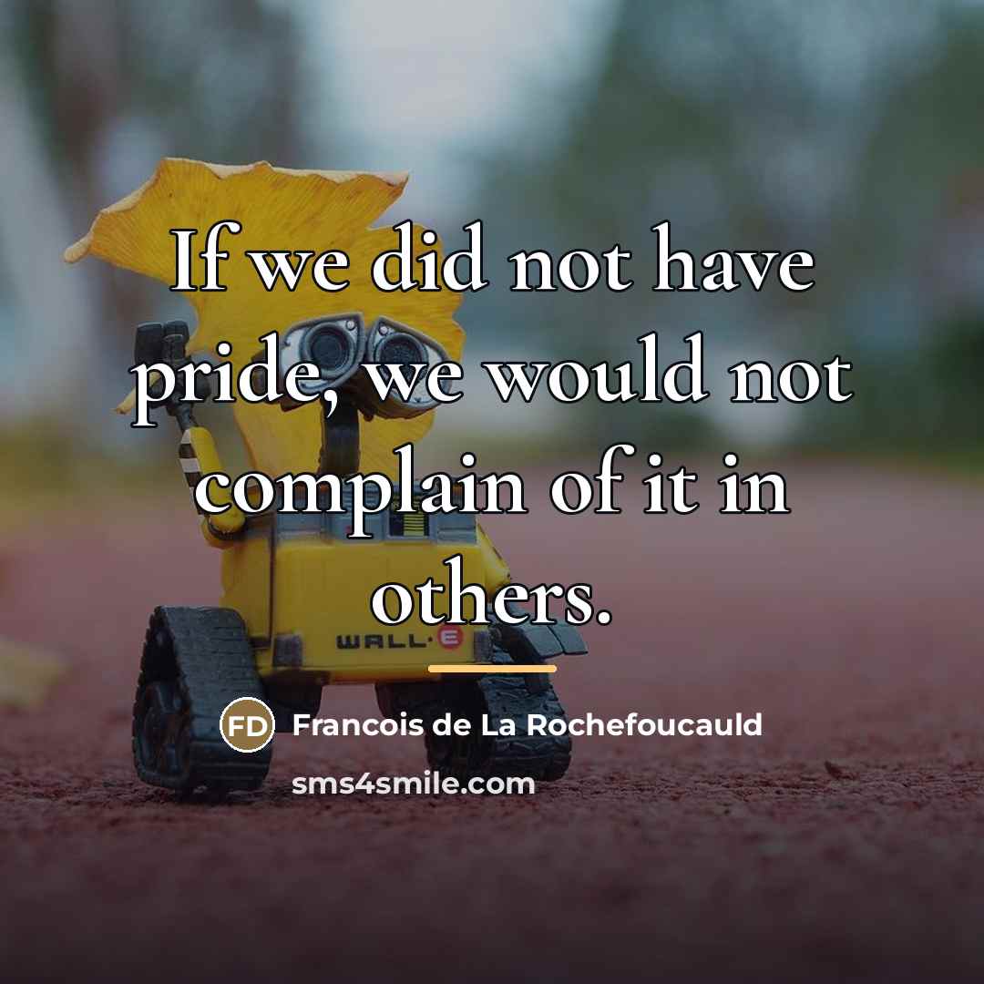 “If we did not have pride, we would not complain…” quote by Francois de La Rochefoucauld
