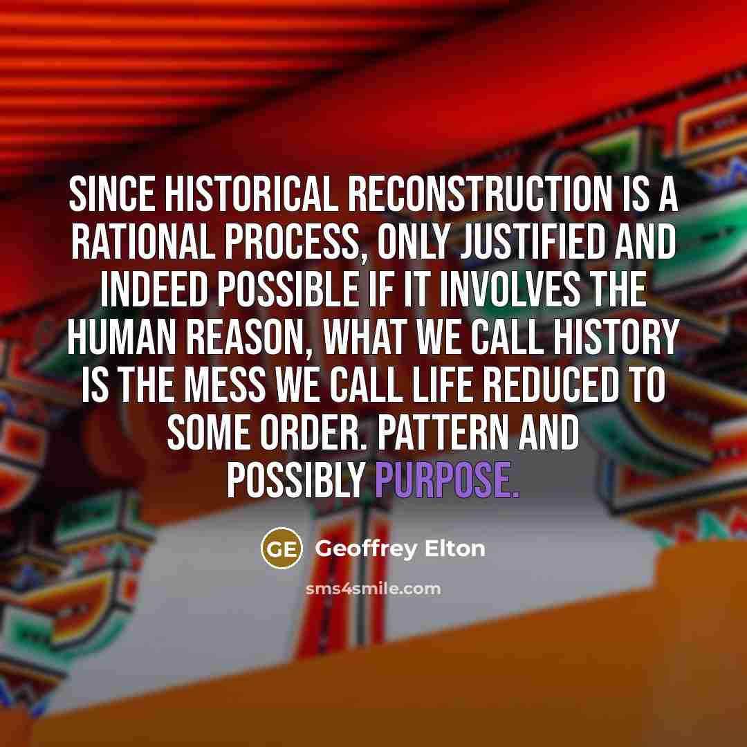 “Since historical reconstruction is a rational process, only justified and…” quote by Geoffrey Elton