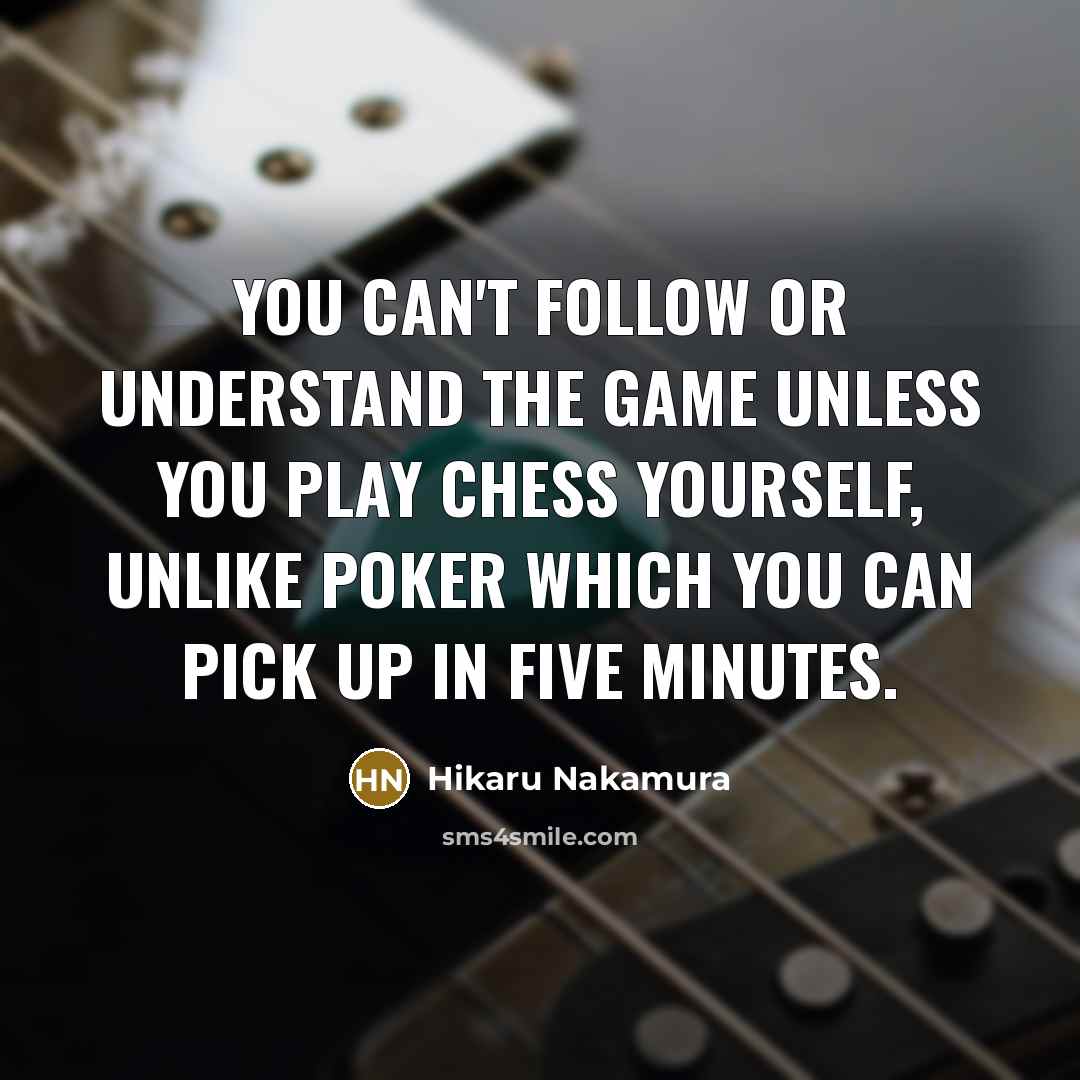 “You can't follow or understand the game unless you play…” quote by Hikaru Nakamura