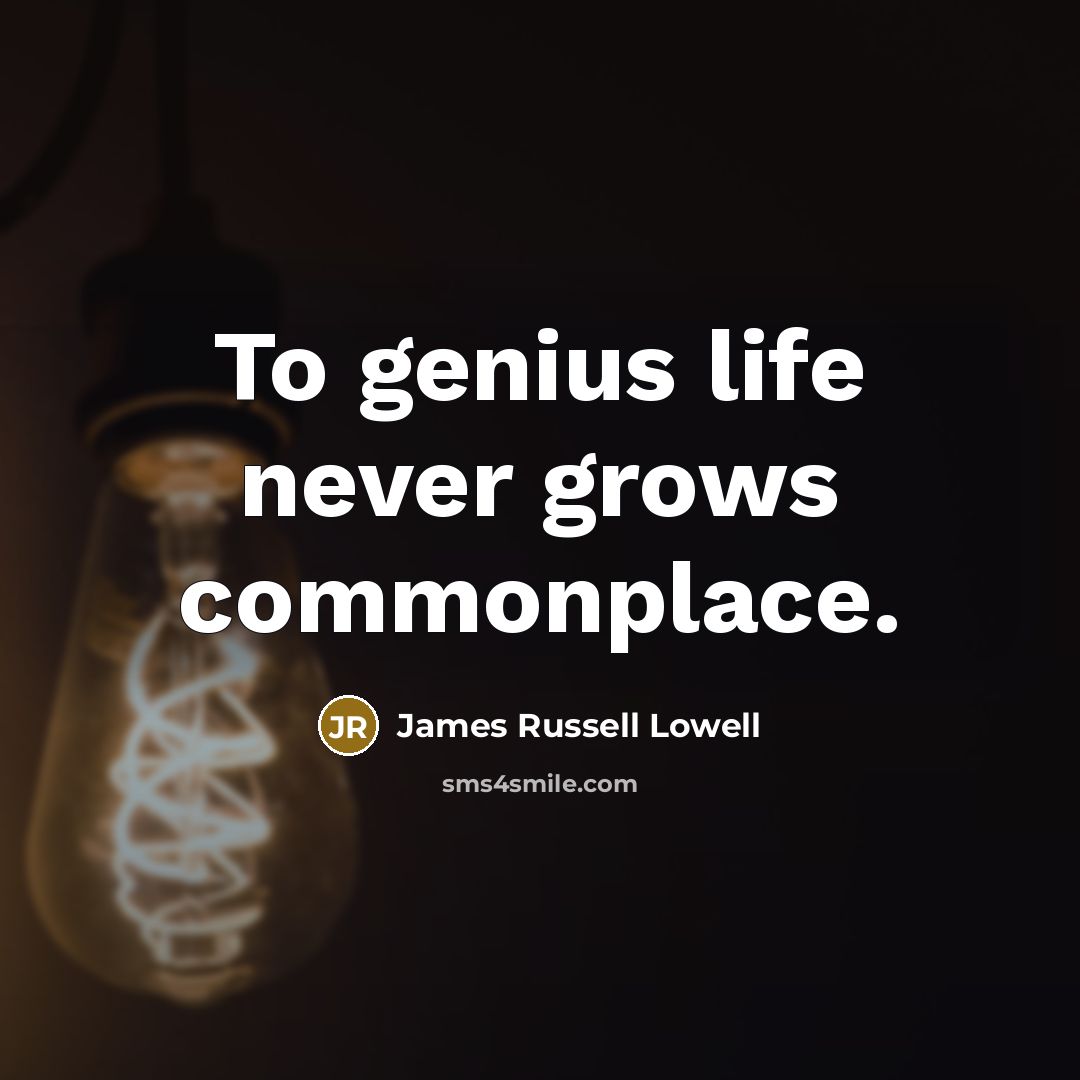 “To genius life never grows commonplace.…” quote by James Russell Lowell