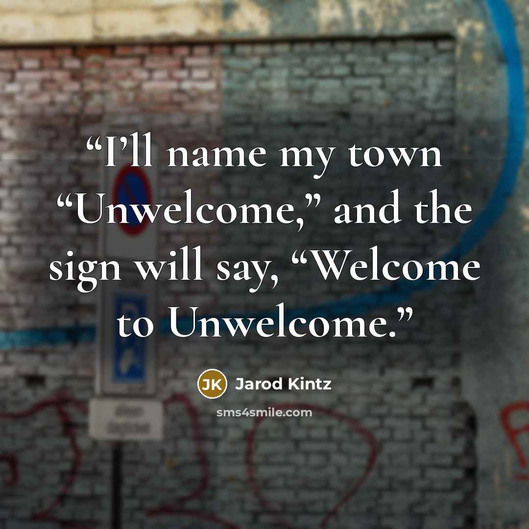 “I’ll name my town “Unwelcome,” and the sign will say, “Welcome to Unwelcome.” quote by Jarod Kintz