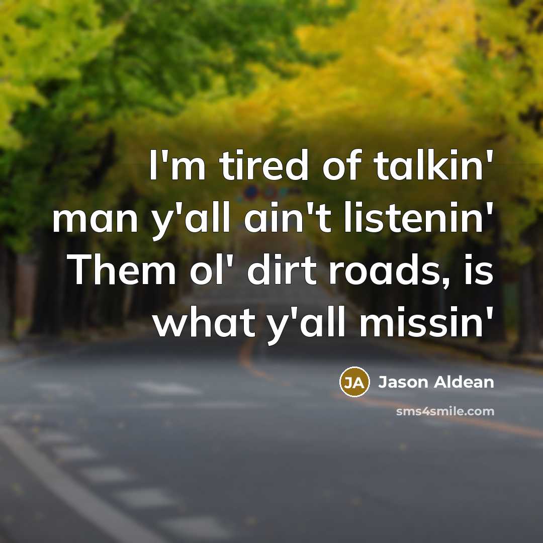 “I'm tired of talkin' man y'all ain't listenin' Them ol' dirt roads, is what y'all missin'” quote by Jason Aldean