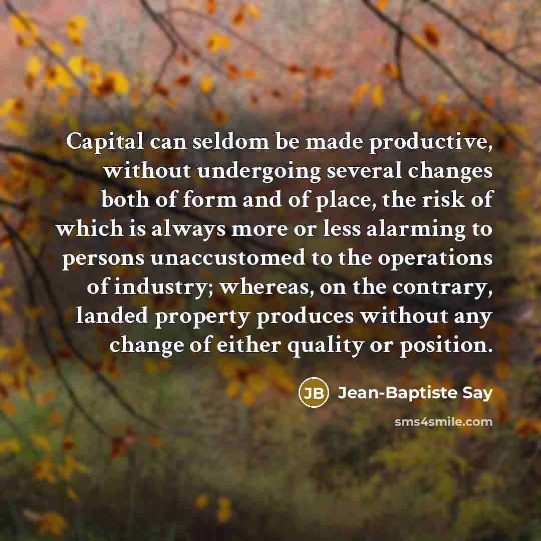 “Capital can seldom be made productive, without undergoing several changes…” quote by Jean-Baptiste Say