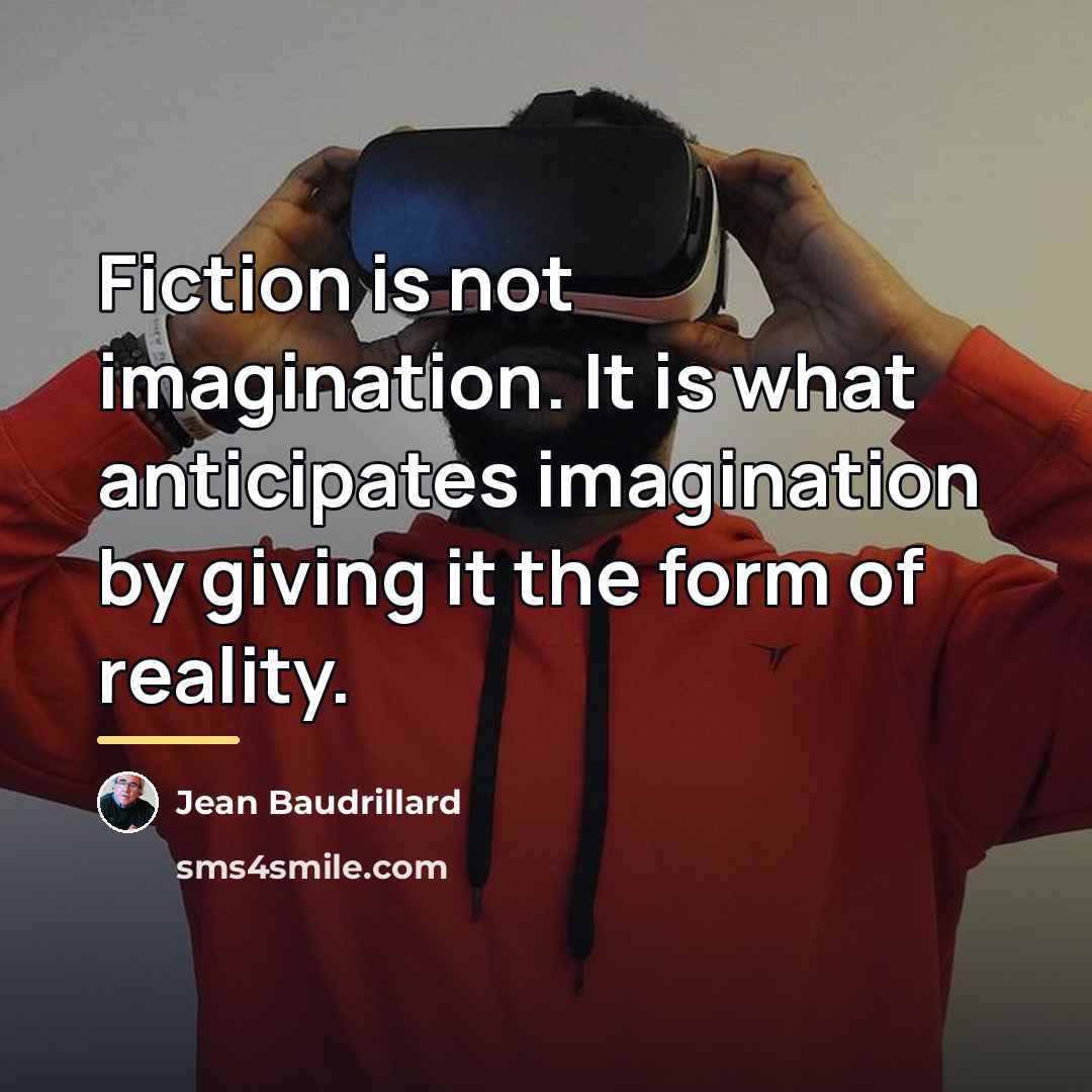 “Fiction is not imagination. It is what anticipates imagination by…” quote by Jean Baudrillard