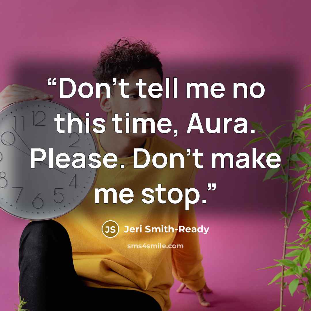 “Don’t tell me no this time, Aura. Please. Don’t make me stop.” quote by Jeri Smith-Ready