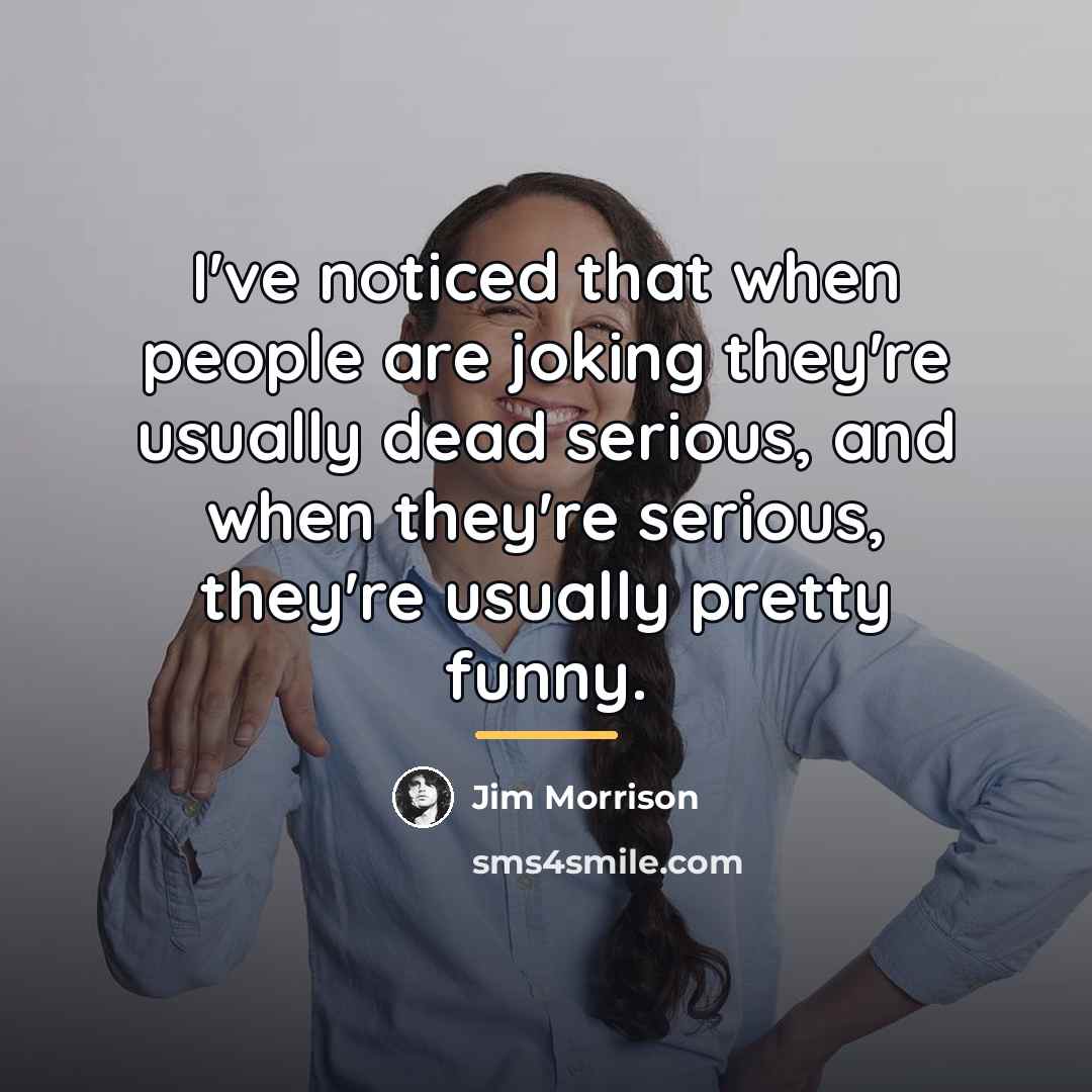“I've noticed that when people are joking they're usually dead…” quote by Jim Morrison