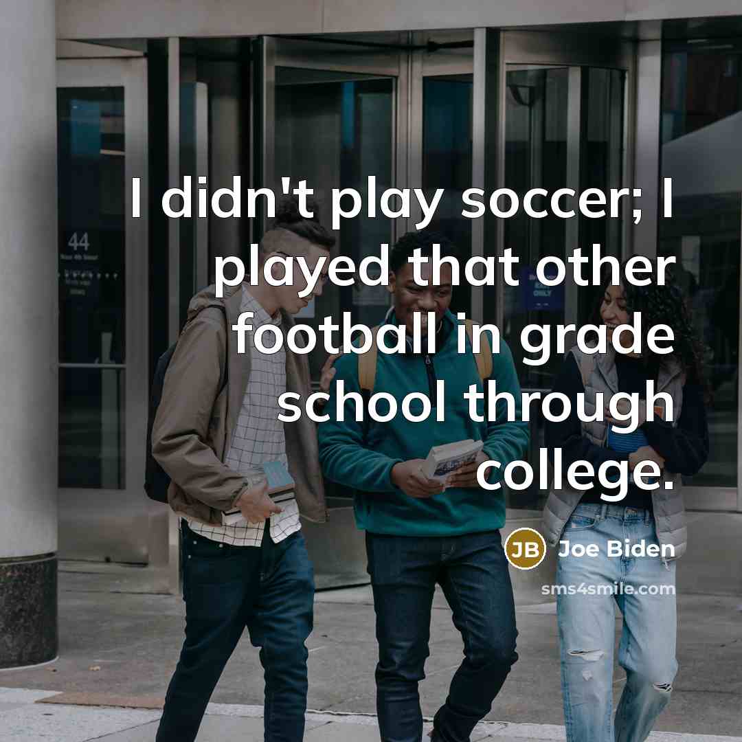 “I didn't play soccer; I played that other football in…” quote by Joe Biden
