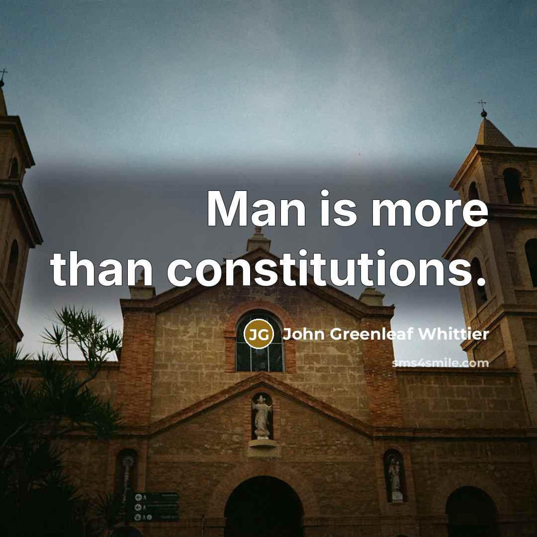 “Man is more than constitutions.…” quote by John Greenleaf Whittier