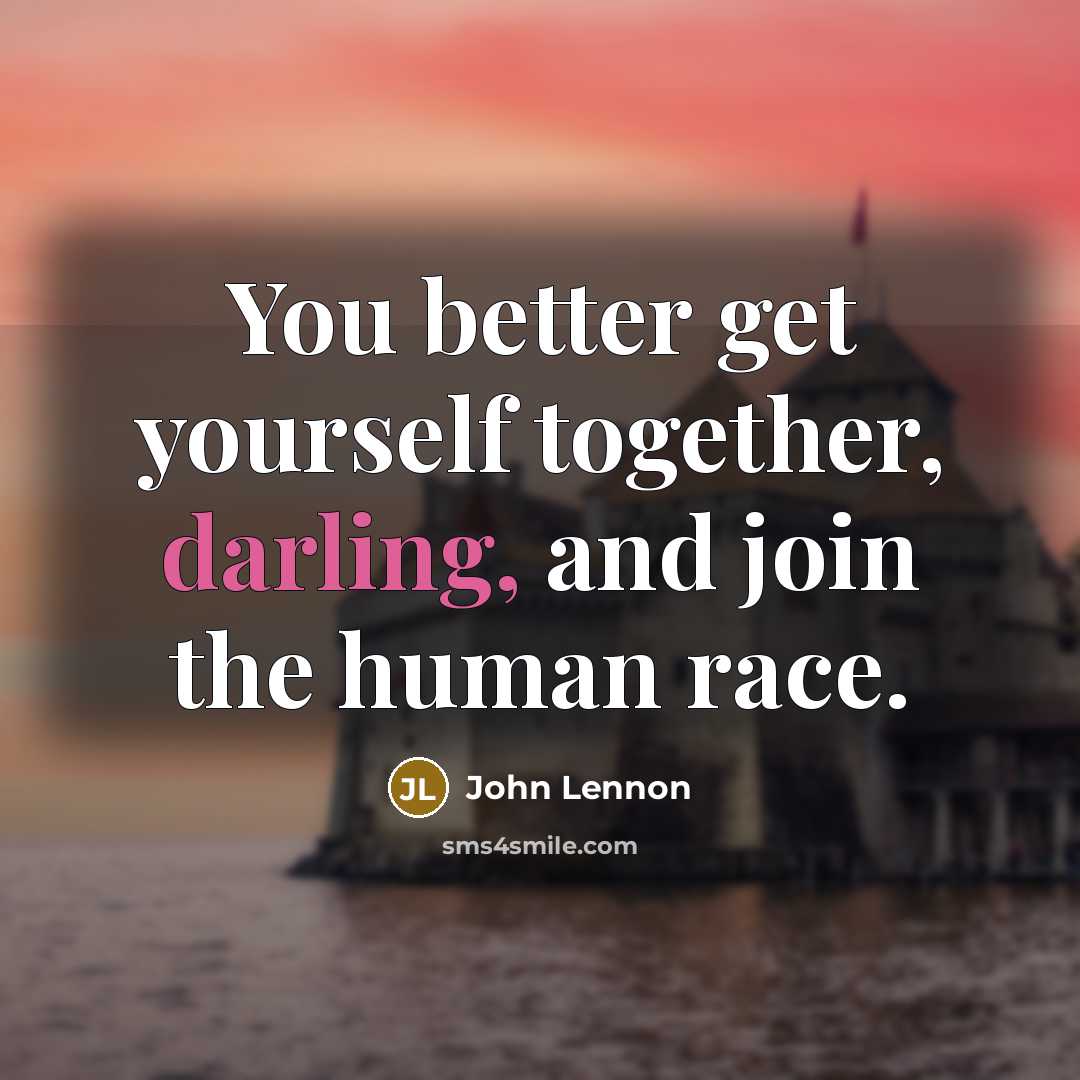 “You better get yourself together, darling, and join the human…” quote by John Lennon