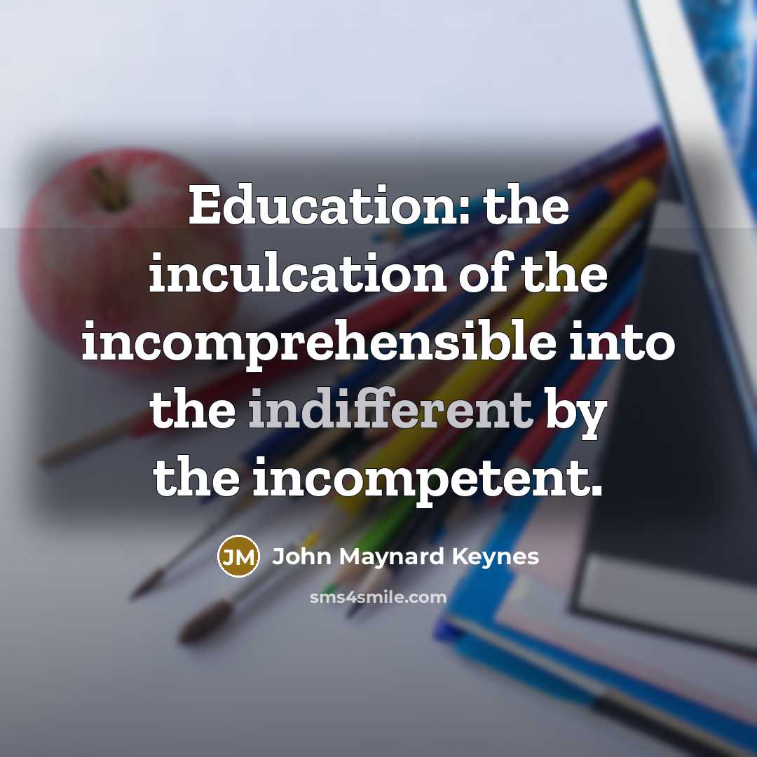 “Education: the inculcation of the incomprehensible into the indifferent by…” quote by John Maynard Keynes