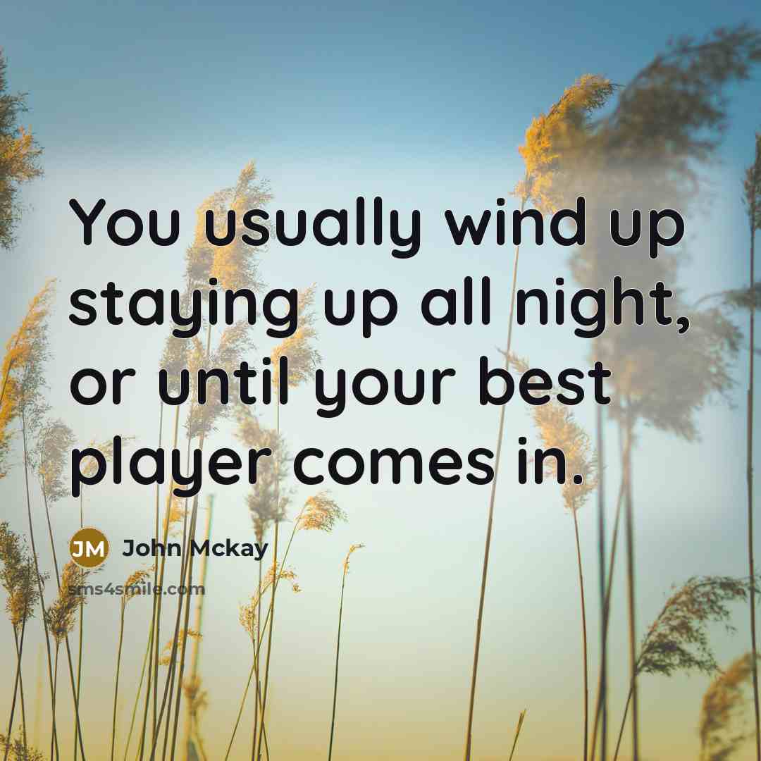 “You usually wind up staying up all night, or until…” quote by John Mckay