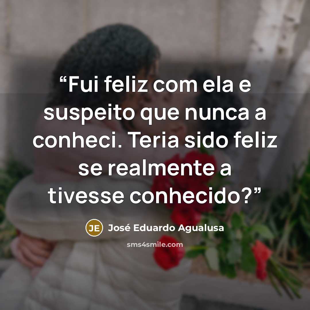 “Fui feliz com ela e suspeito que nunca a conheci. Teria sido feliz se realmente a tivesse conhecido?” quote by José Eduardo Agualusa