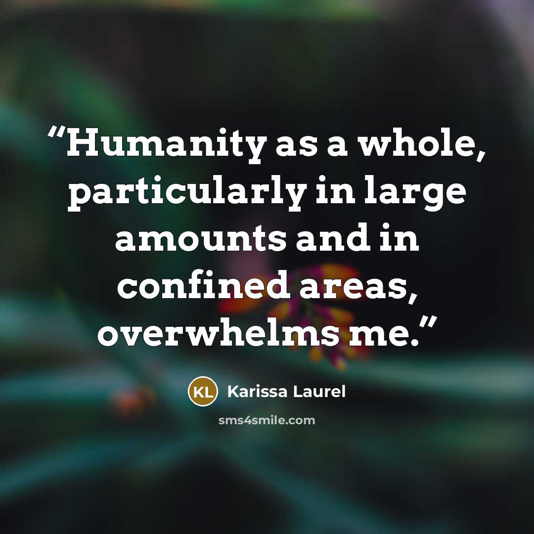 “Humanity as a whole, particularly in large amounts and in confined areas, overwhelms me.” quote by Karissa Laurel