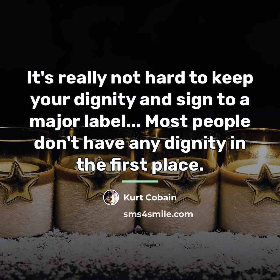 “It's really not hard to keep your dignity and sign…” quote by Kurt Cobain