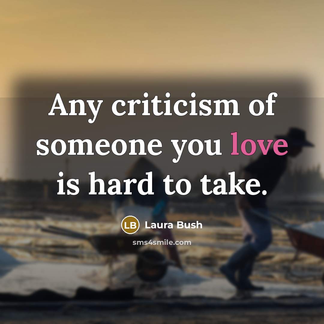 “Any criticism of someone you love is hard to take.…” quote by Laura Bush