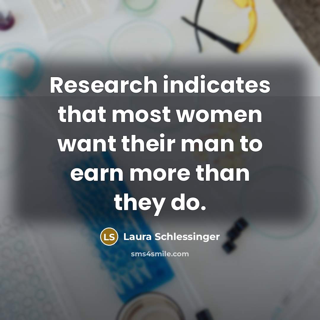“Research indicates that most women want their man to earn…” quote by Laura Schlessinger