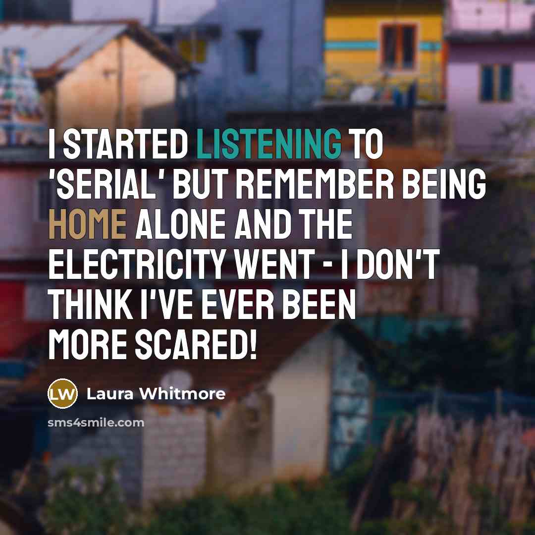 “I started listening to 'Serial' but remember being home alone…” quote by Laura Whitmore