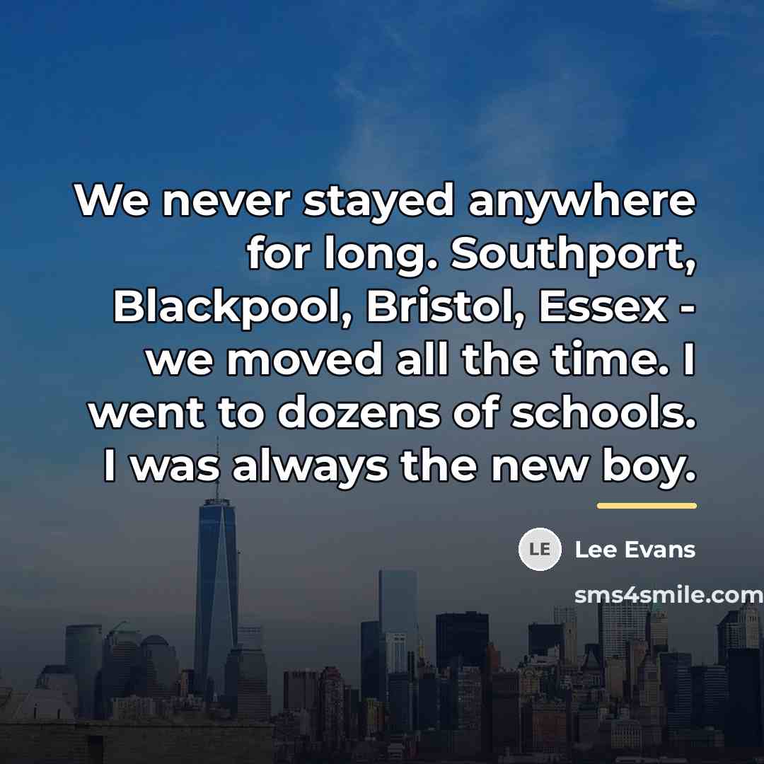 “We never stayed anywhere for long. Southport, Blackpool, Bristol, Essex…” quote by Lee Evans