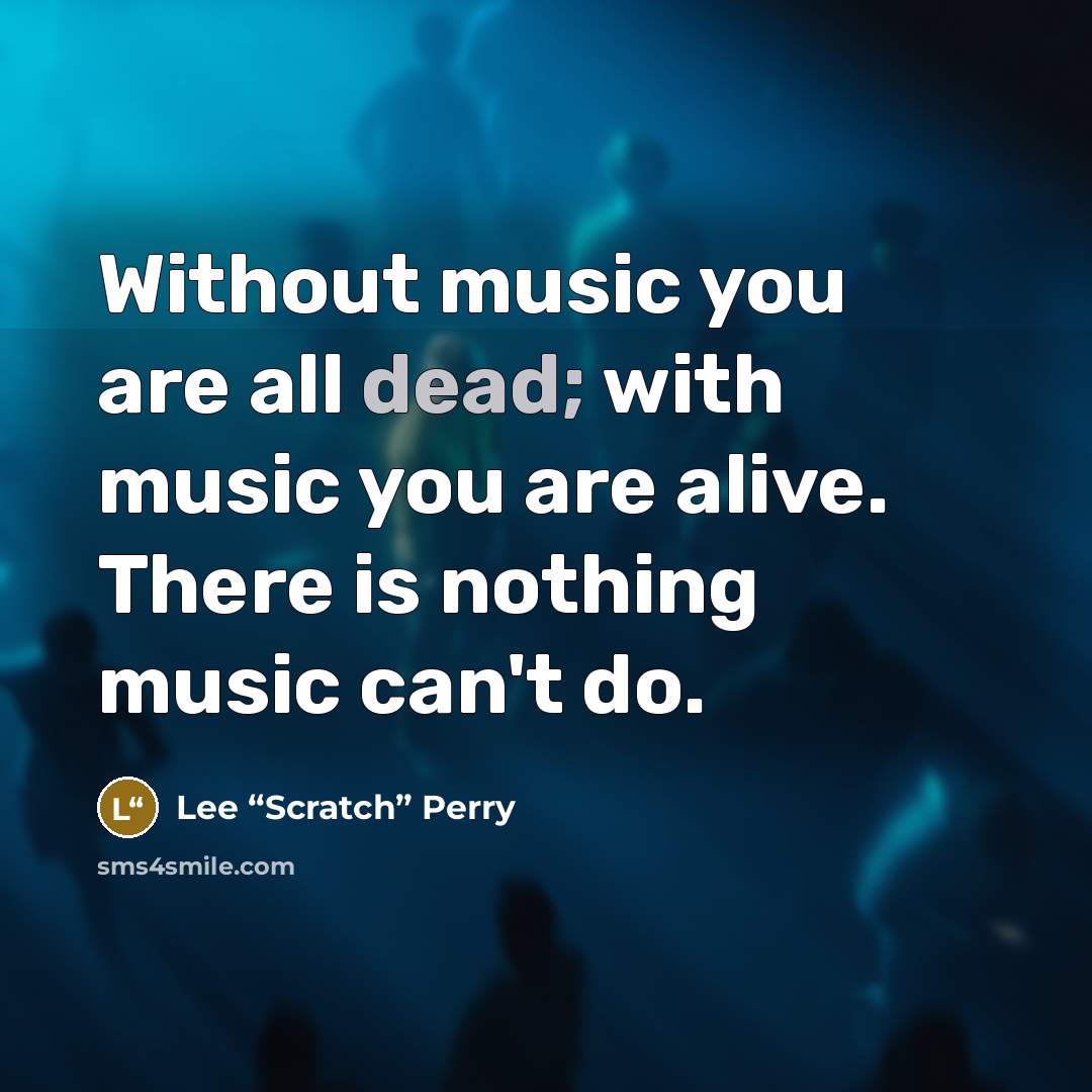 “Without music you are all dead; with music you are…” quote by Lee “Scratch” Perry