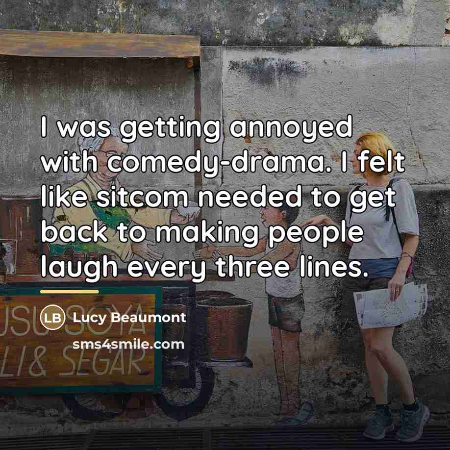 “I was getting annoyed with comedy-drama. I felt like sitcom…” quote by Lucy Beaumont