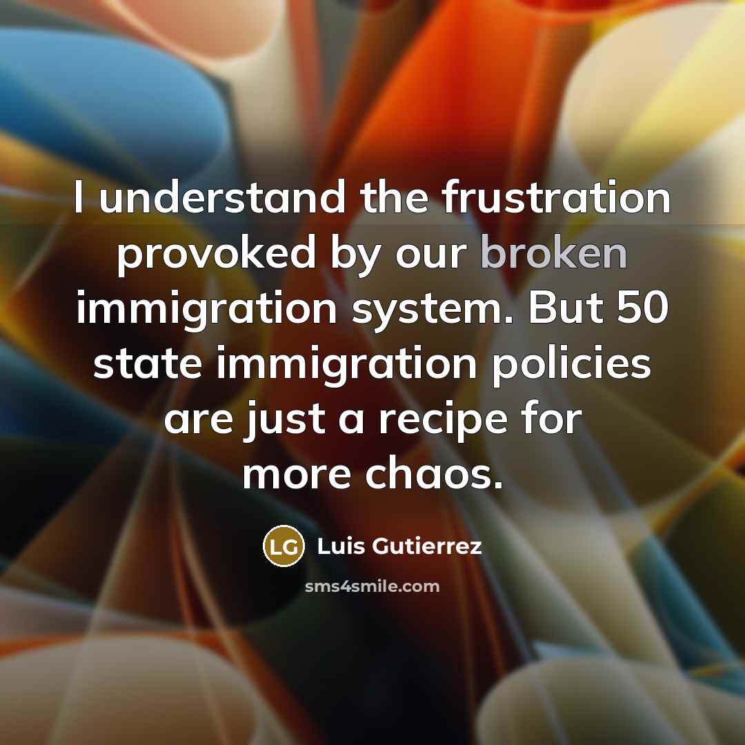 “I understand the frustration provoked by our broken immigration system.…” quote by Luis Gutierrez