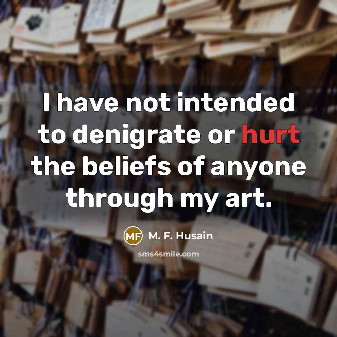 “I have not intended to denigrate or hurt the beliefs…” quote by M. F. Husain