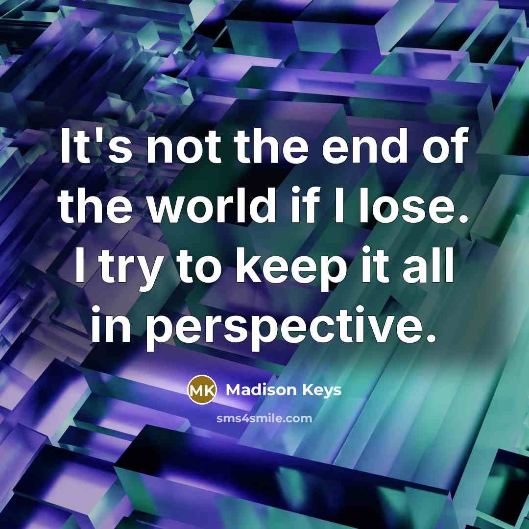 “It's not the end of the world if I lose.…” quote by Madison Keys