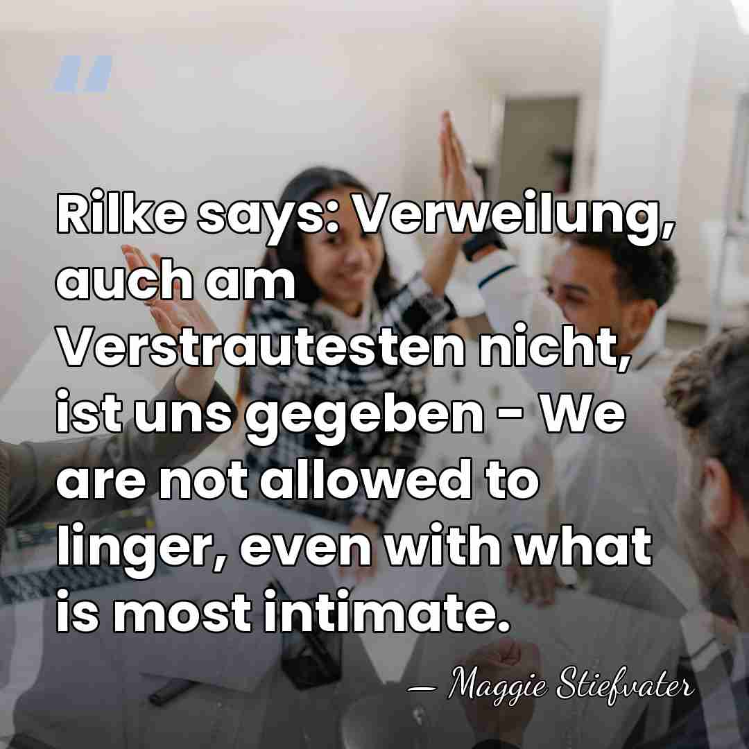 Rilke says: Verweilung, auch am Verstrautesten nicht, ist uns gegeben - We&hellip; - Maggie Stiefvater