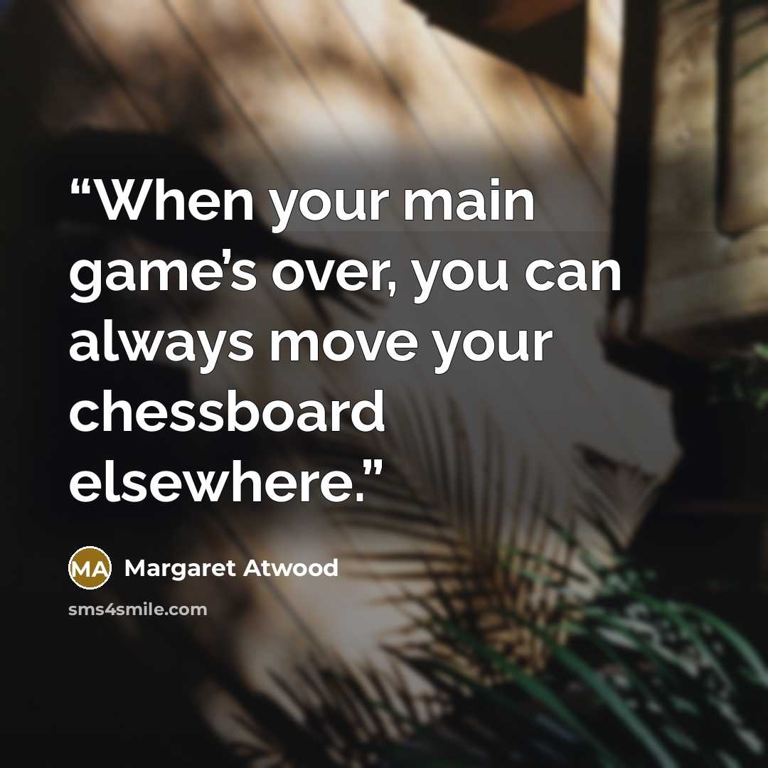 “When your main game’s over, you can always move your chessboard elsewhere.” quote by Margaret Atwood