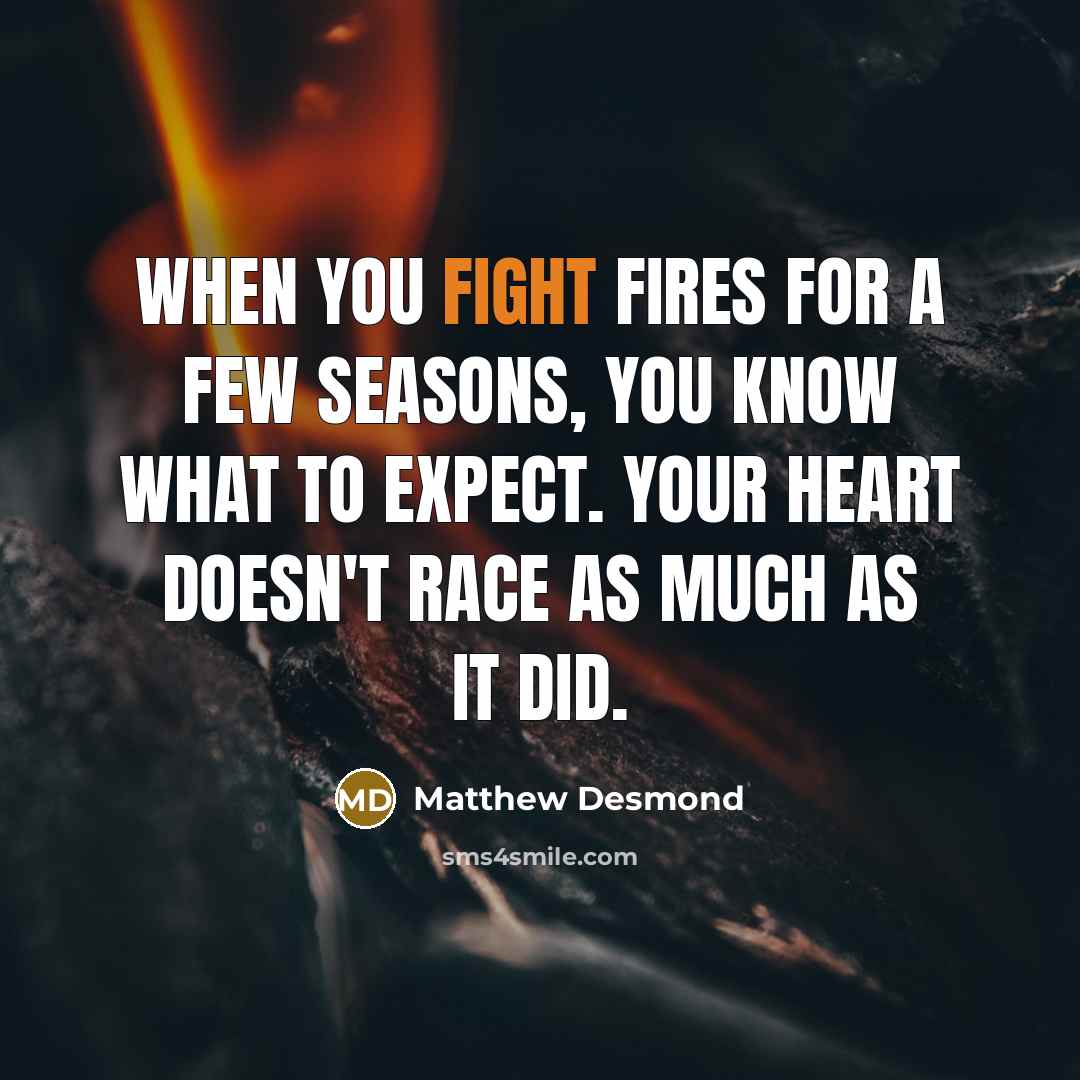 “When you fight fires for a few seasons, you know…” quote by Matthew Desmond