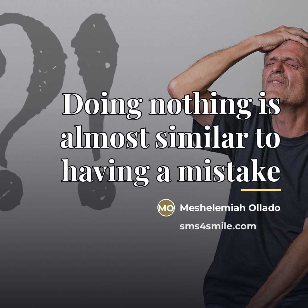 “Doing nothing is almost similar to having a mistake…” quote by Meshelemiah Ollado