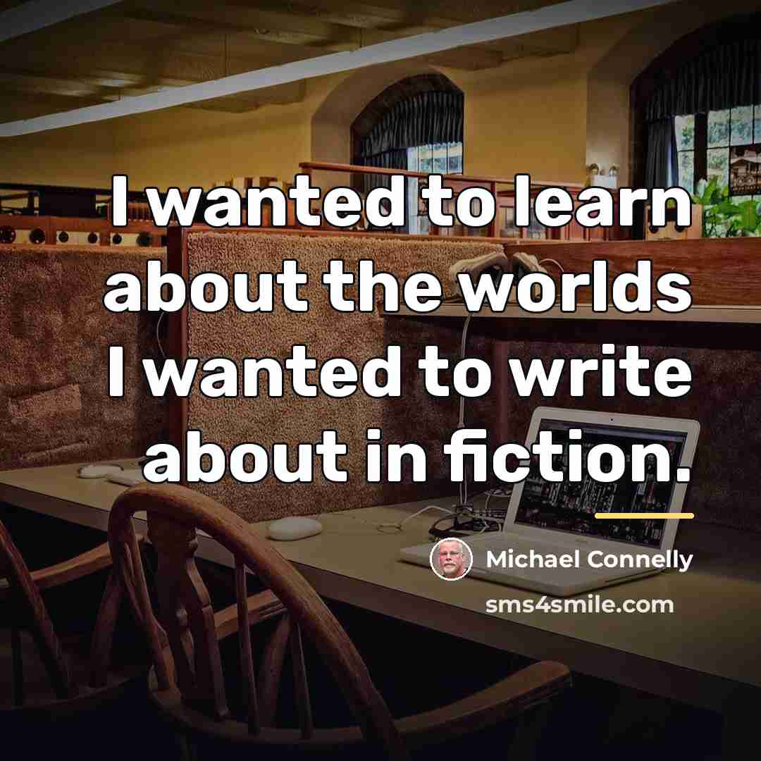 “I wanted to learn about the worlds I wanted to…” quote by Michael Connelly