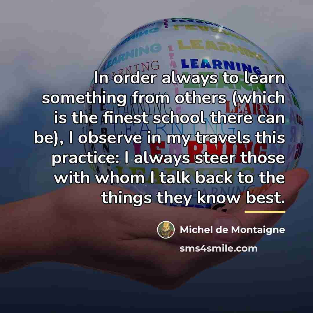 “In order always to learn something from others (which is…” quote by Michel de Montaigne