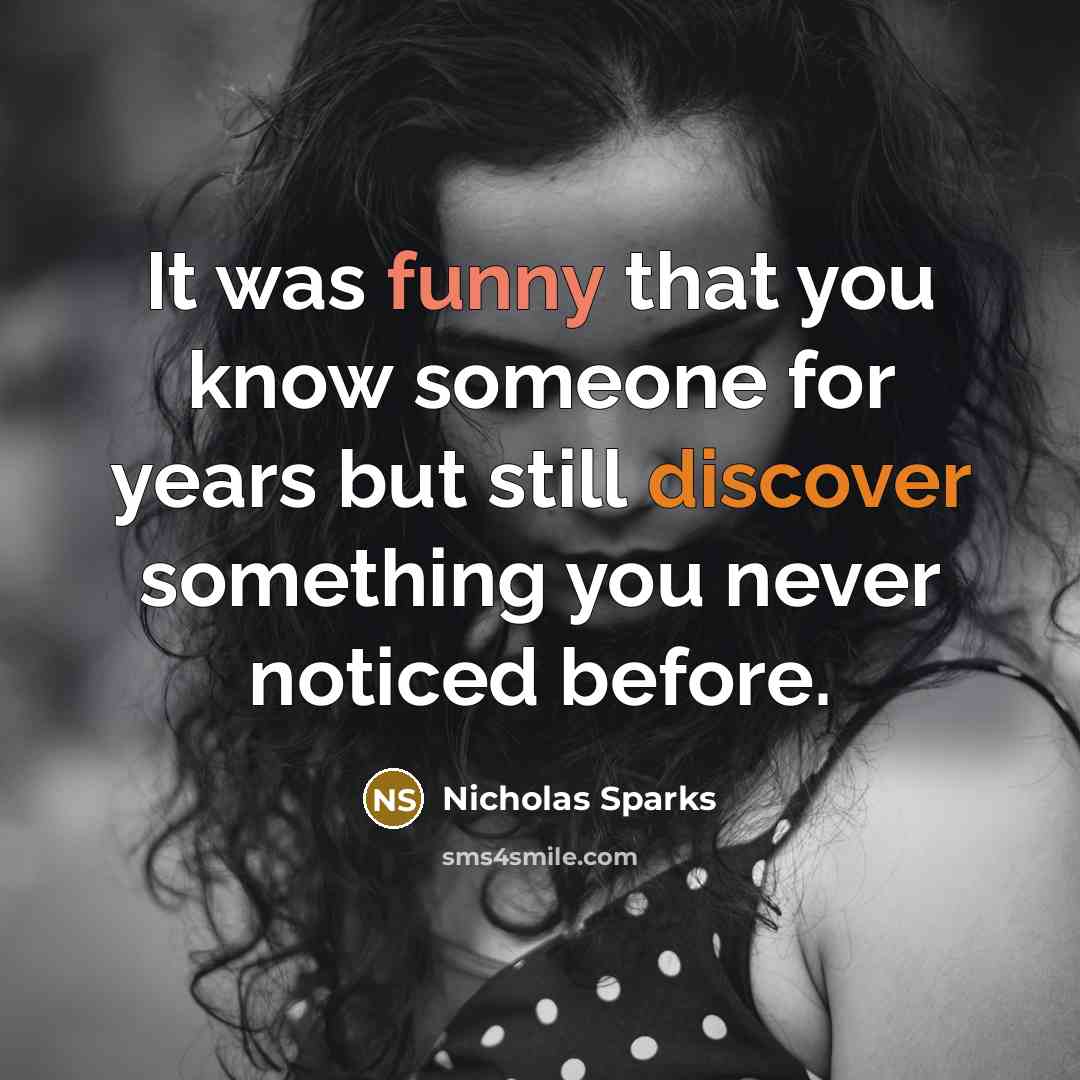 “It was funny that you know someone for years but still discover something you never noticed before.” quote by Nicholas Sparks