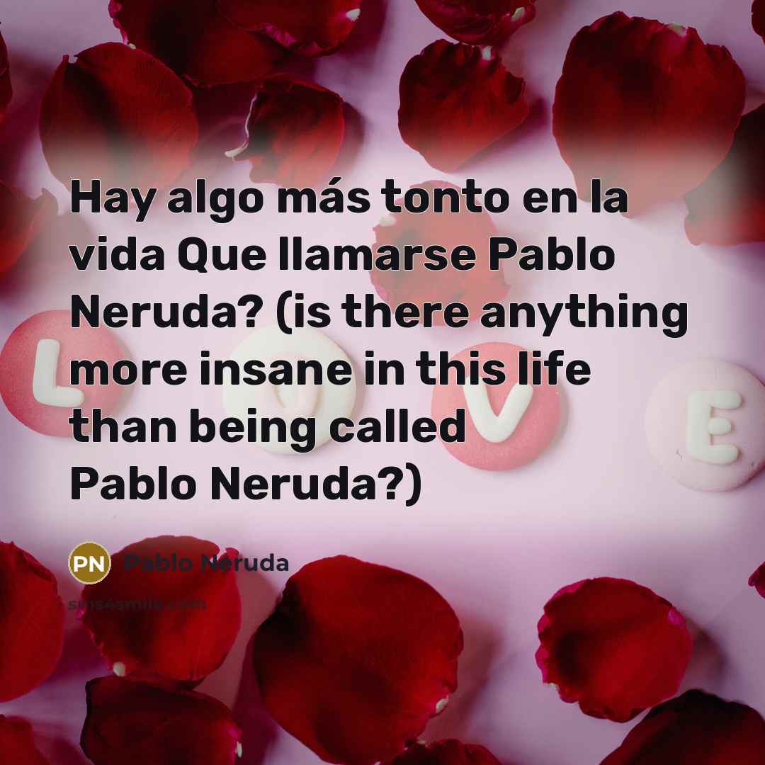 “Hay algo más tonto en la vida Que llamarse Pablo Neruda? (is there anything more insane in this life than being called Pablo Neruda?)” quote by Pablo Neruda