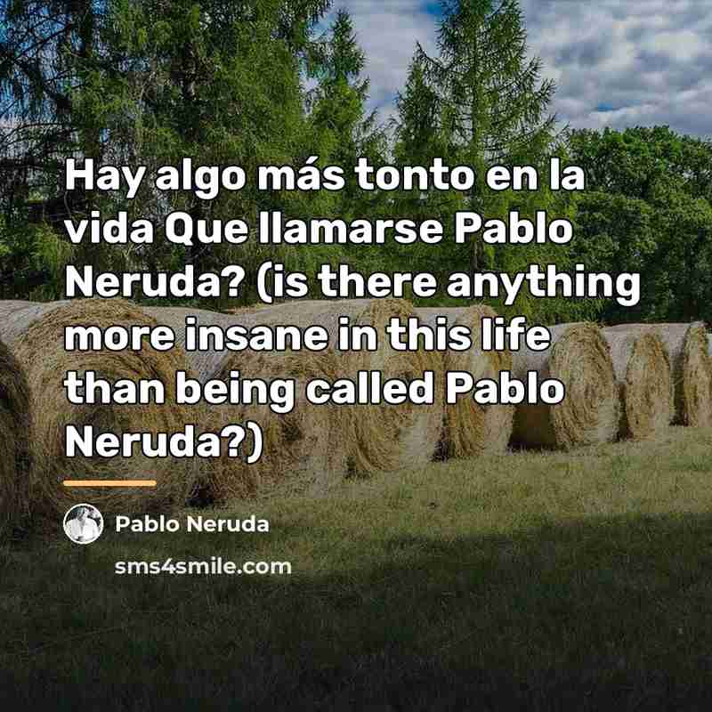 “Hay algo más tonto en la vida Que llamarse Pablo…” quote by Pablo Neruda