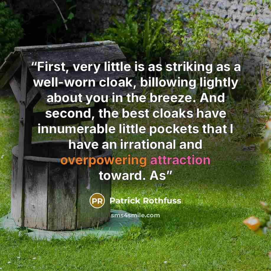 “First, very little is as striking as a well-worn cloak, billowing lightly about you in the breeze. And second, the best cloaks have innumerable little pockets that I have an irrational and overpowering attraction toward. As” quote by Patrick Rothfuss
