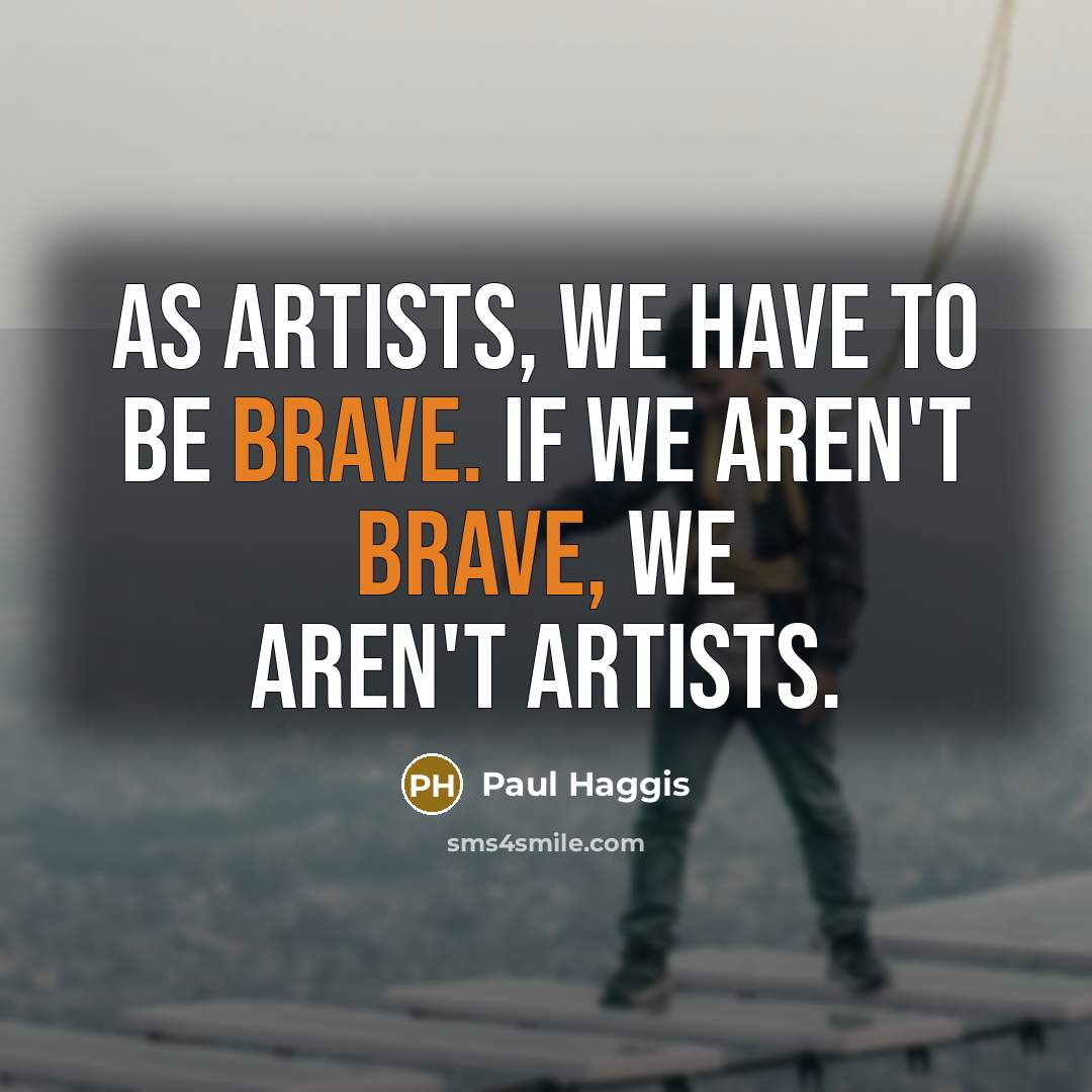 “As artists, we have to be brave. If we aren't…” quote by Paul Haggis