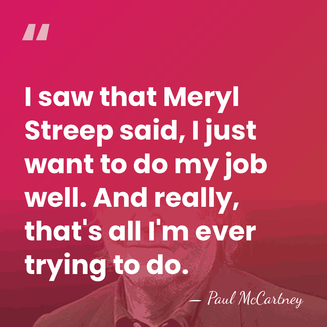 I saw that Meryl Streep said, I just want to do my&hellip; - Paul McCartney