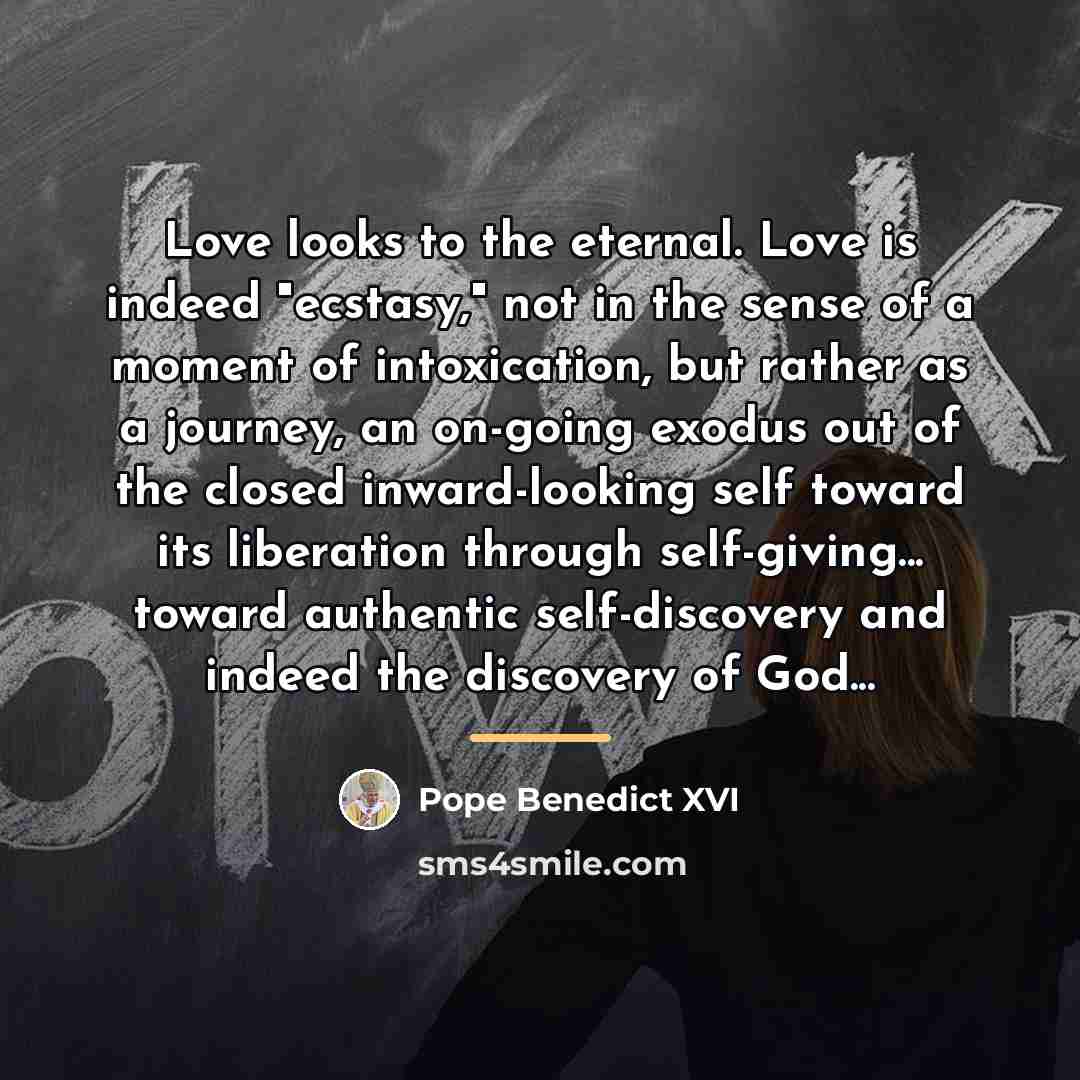 “Love looks to the eternal. Love is indeed "ecstasy," not…” quote by Pope Benedict XVI
