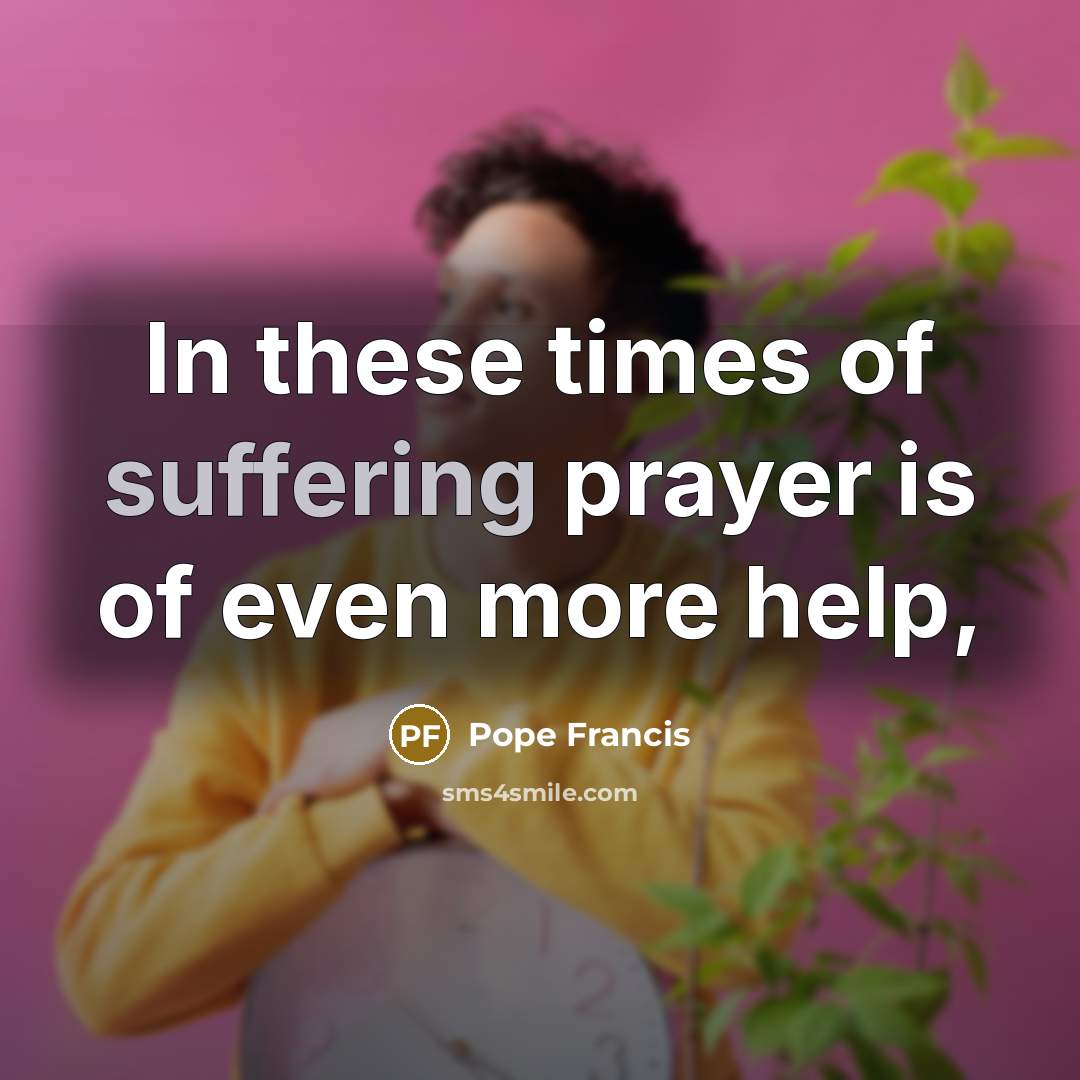 “In these times of suffering prayer is of even more…” quote by Pope Francis
