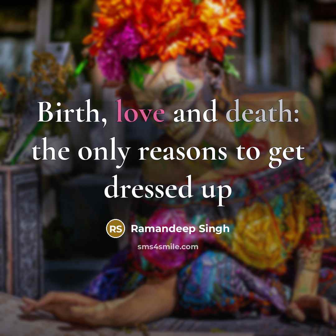 “Birth, love and death: the only reasons to get dressed…” quote by Ramandeep Singh