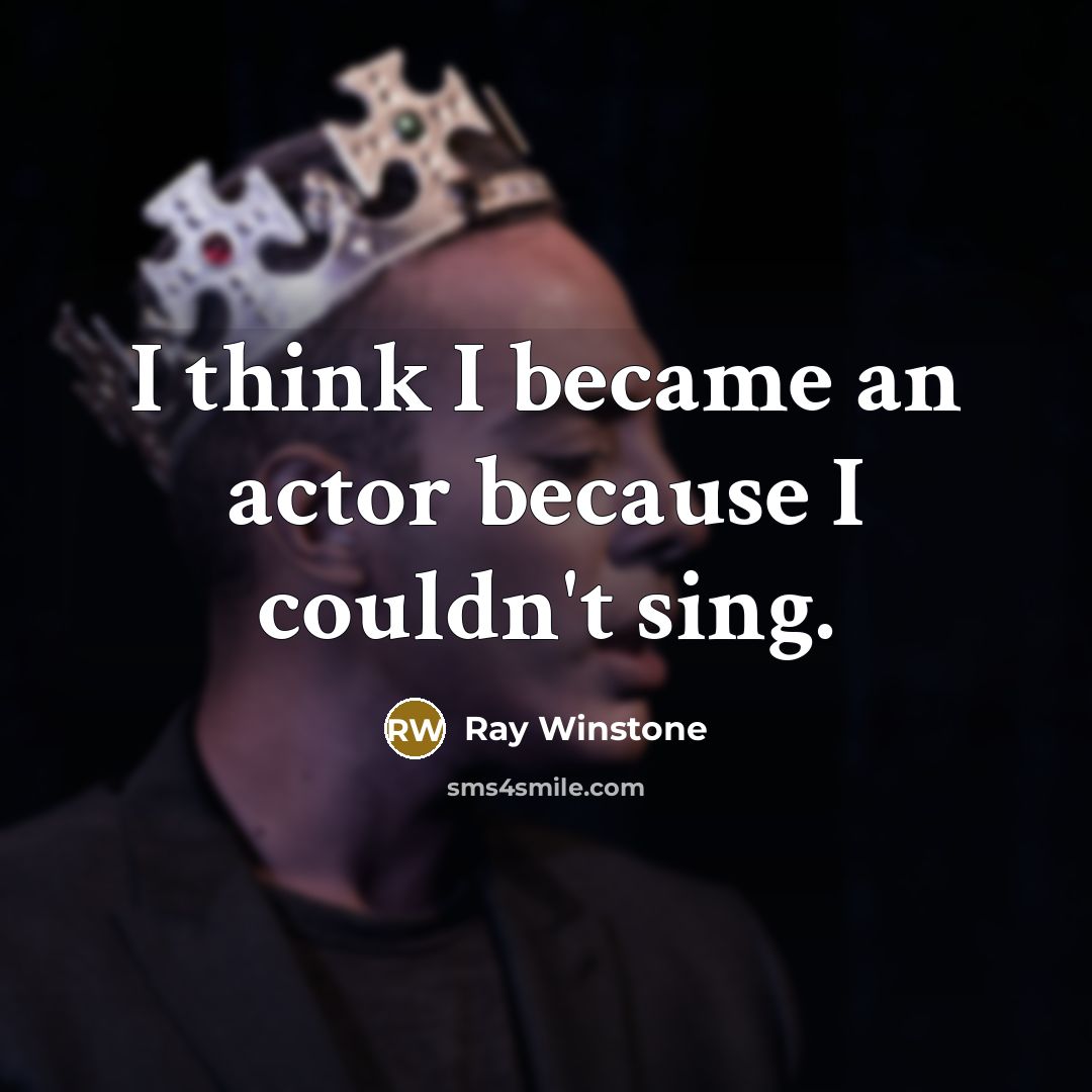 “I think I became an actor because I couldn't sing.” quote by Ray Winstone