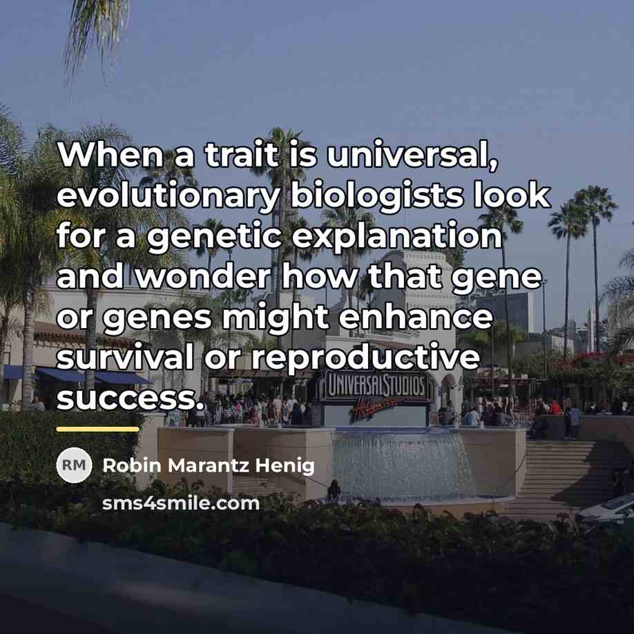 “When a trait is universal, evolutionary biologists look for a…” quote by Robin Marantz Henig