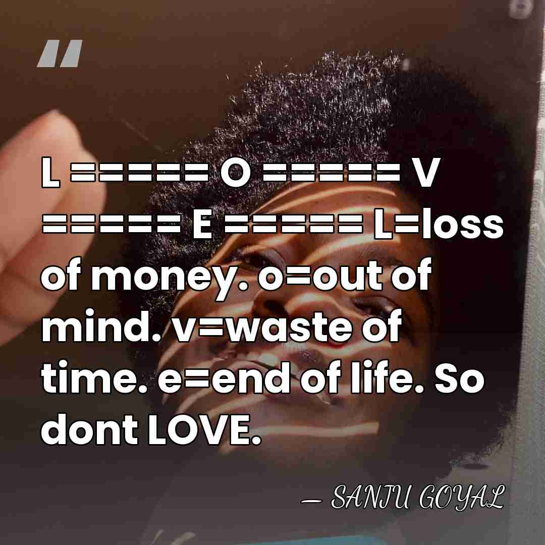L ===== O ===== V ===== E ===== L=loss of money. o=out&hellip; - SANJU GOYAL