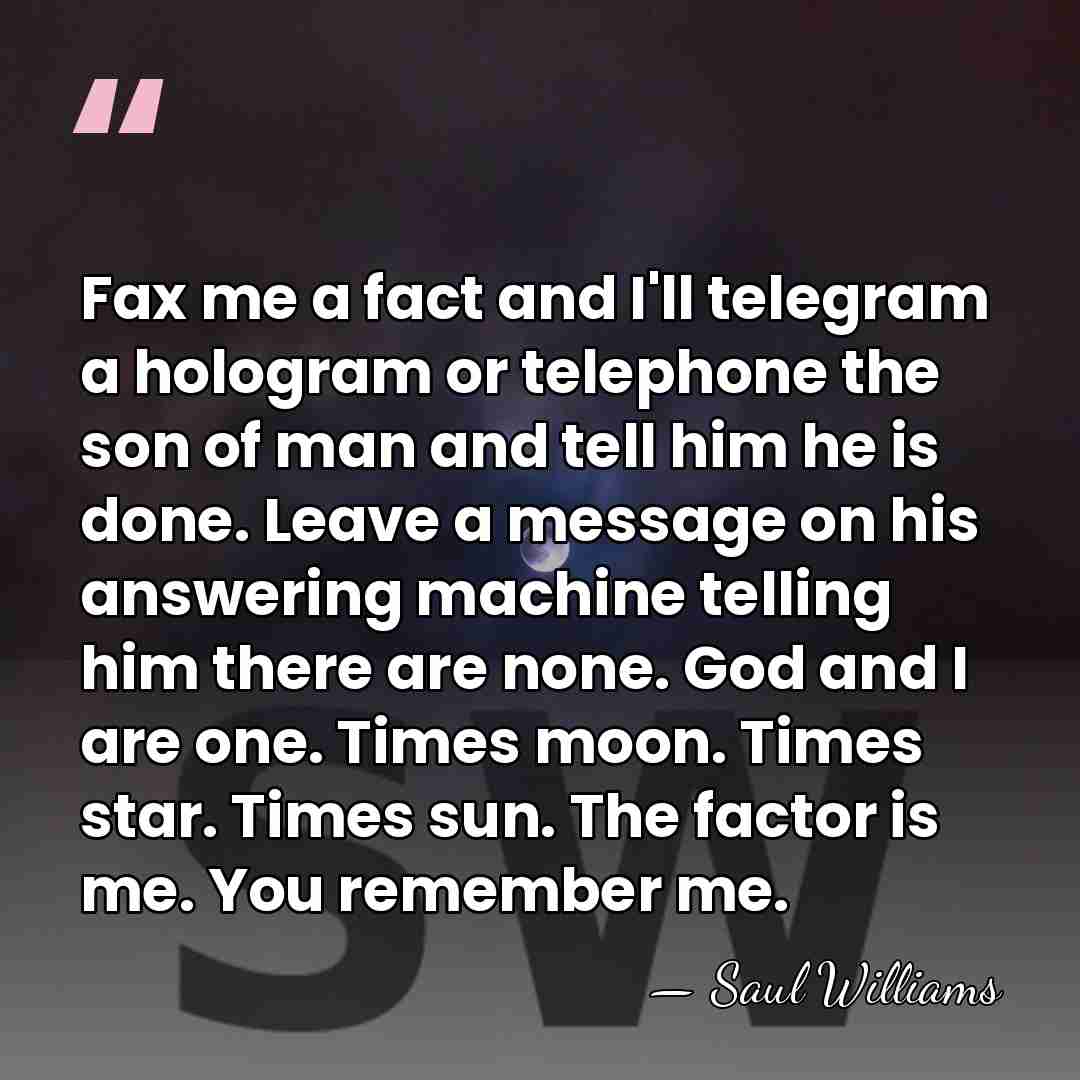 Fax me a fact and I'll telegram a hologram or telephone the&hellip; - Saul Williams