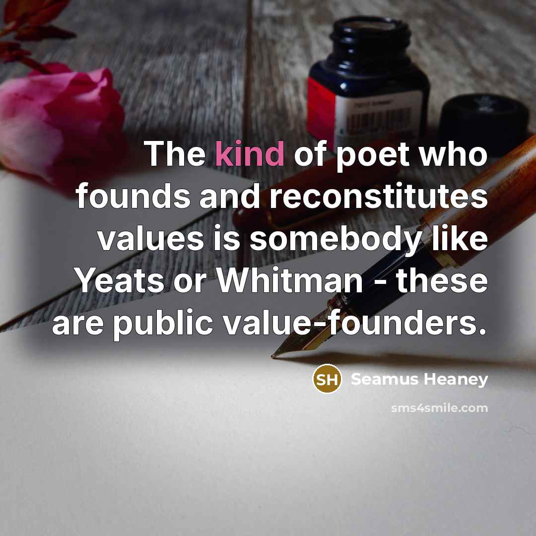 “The kind of poet who founds and reconstitutes values is…” quote by Seamus Heaney