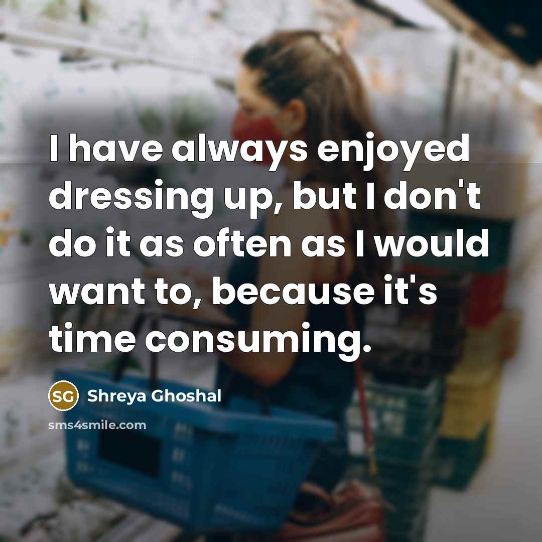“I have always enjoyed dressing up, but I don't do…” quote by Shreya Ghoshal