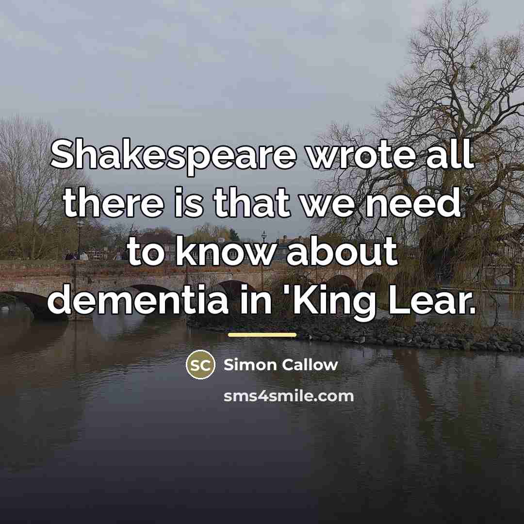 “Shakespeare wrote all there is that we need to know…” quote by Simon Callow