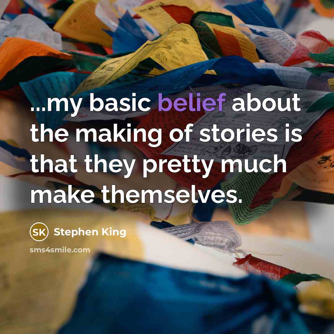 “...my basic belief about the making of stories is that…” quote by Stephen King